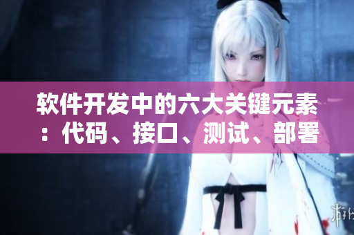 軟件開發(fā)中的六大關(guān)鍵元素：代碼、接口、測試、部署、維護、升級