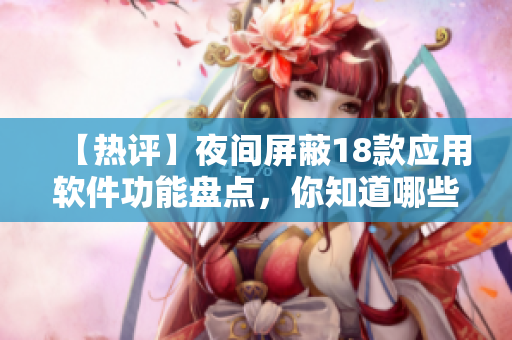 【熱評】夜間屏蔽18款應(yīng)用軟件功能盤點，你知道哪些？
