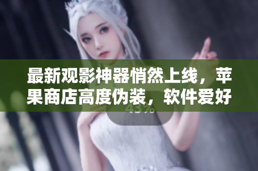 最新觀影神器悄然上線，蘋果商店高度偽裝，軟件愛好者速來觀摩！