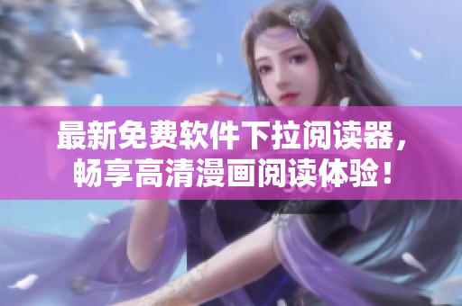 最新免費軟件下拉閱讀器，暢享高清漫畫閱讀體驗！