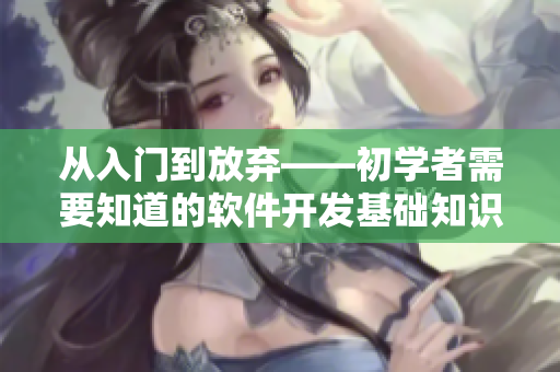 從入門到放棄——初學(xué)者需要知道的軟件開(kāi)發(fā)基礎(chǔ)知識(shí)