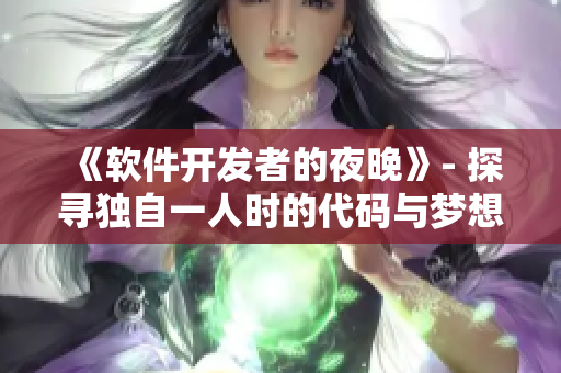 《軟件開發(fā)者的夜晚》- 探尋獨自一人時的代碼與夢想。
