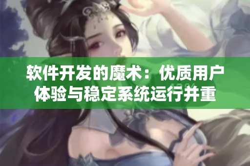 軟件開發(fā)的魔術(shù)：優(yōu)質(zhì)用戶體驗(yàn)與穩(wěn)定系統(tǒng)運(yùn)行并重