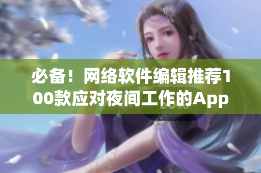 必備！網(wǎng)絡(luò)軟件編輯推薦100款應(yīng)對夜間工作的App