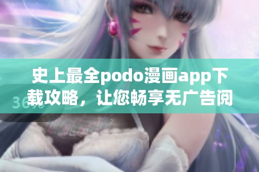 史上最全podo漫畫app下載攻略，讓您暢享無廣告閱讀體驗(yàn)