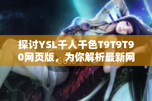探討YSL千人千色T9T9T90網(wǎng)頁版，為你解析最新網(wǎng)絡(luò)軟件