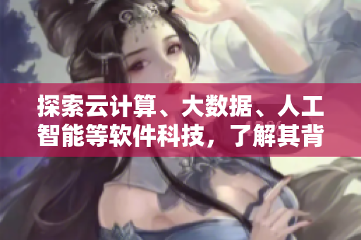 探索云計算、大數(shù)據(jù)、人工智能等軟件科技，了解其背后的原理和應用