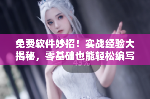 免費(fèi)軟件妙招！實(shí)戰(zhàn)經(jīng)驗(yàn)大揭秘，零基礎(chǔ)也能輕松編寫
