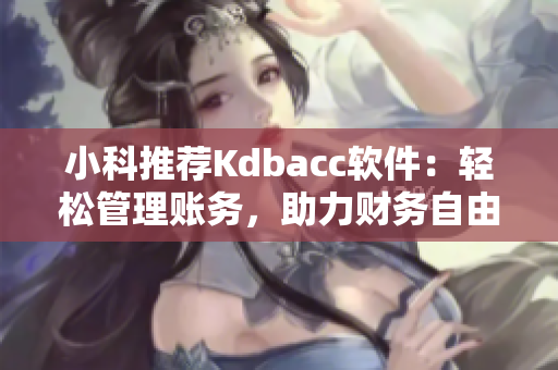 小科推薦Kdbacc軟件：輕松管理賬務(wù)，助力財(cái)務(wù)自由！