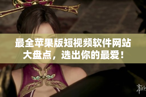 最全蘋(píng)果版短視頻軟件網(wǎng)站大盤(pán)點(diǎn)，選出你的最?lèi)?ài)！