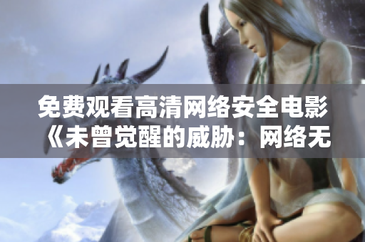 免費觀看高清網(wǎng)絡安全電影《未曾覺醒的威脅：網(wǎng)絡無人區(qū)》