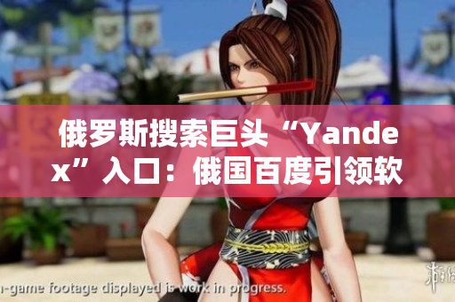 俄羅斯搜索巨頭“Yandex”入口：俄國(guó)百度引領(lǐng)軟件行業(yè)變革