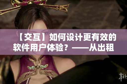 【交互】如何設(shè)計(jì)更有效的軟件用戶體驗(yàn)？——從出租房里的交互談起