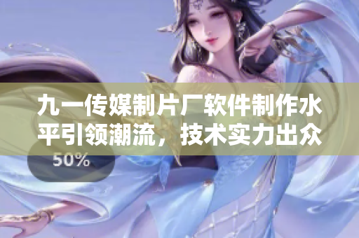 九一傳媒制片廠軟件制作水平引領(lǐng)潮流，技術(shù)實(shí)力出眾