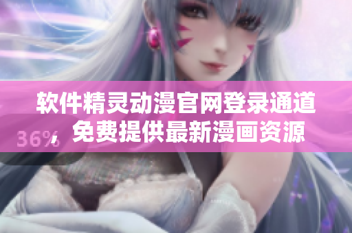軟件精靈動(dòng)漫官網(wǎng)登錄通道，免費(fèi)提供最新漫畫(huà)資源