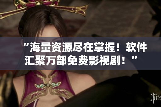 “海量資源盡在掌握！軟件匯聚萬部免費(fèi)影視??！”