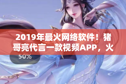 2019年最火網絡軟件！豬哥亮代言一款視頻APP，火爆全網！