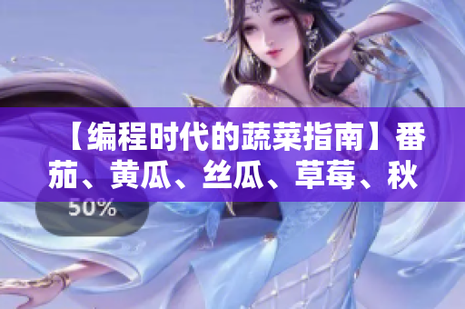 【編程時代的蔬菜指南】番茄、黃瓜、絲瓜、草莓、秋葵應(yīng)用大全