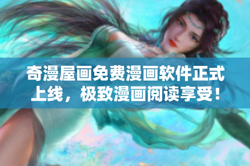 奇漫屋畫(huà)免費(fèi)漫畫(huà)軟件正式上線，極致漫畫(huà)閱讀享受！