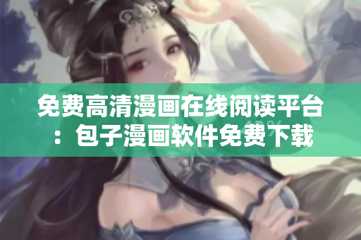 免費(fèi)高清漫畫(huà)在線閱讀平臺(tái)：包子漫畫(huà)軟件免費(fèi)下載