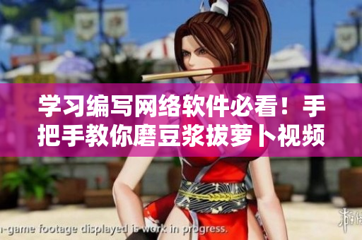 學(xué)習(xí)編寫(xiě)網(wǎng)絡(luò)軟件必看！手把手教你磨豆?jié){拔蘿卜視頻教程