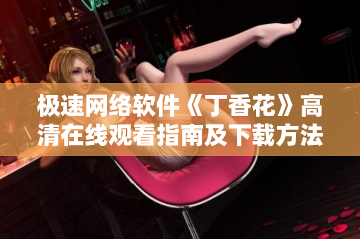 極速網(wǎng)絡(luò)軟件《丁香花》高清在線觀看指南及下載方法