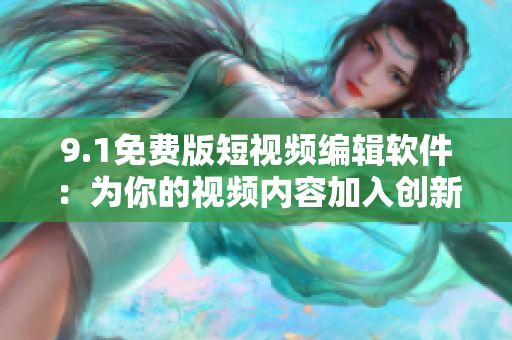 9.1免費(fèi)版短視頻編輯軟件：為你的視頻內(nèi)容加入創(chuàng)新元素