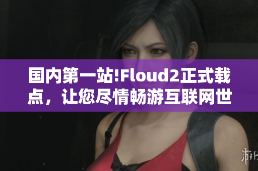 國(guó)內(nèi)第一站!Floud2正式載點(diǎn)，讓您盡情暢游互聯(lián)網(wǎng)世界