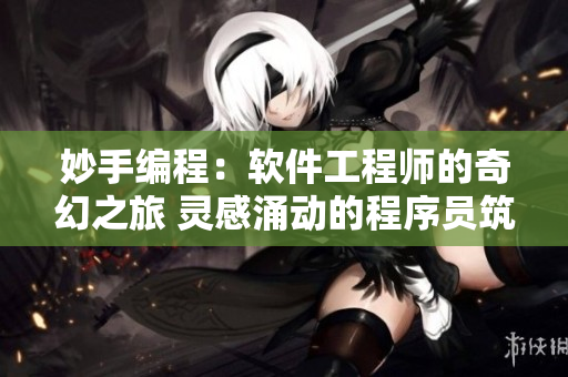 妙手編程：軟件工程師的奇幻之旅 靈感涌動的程序員筑就完美結(jié)局