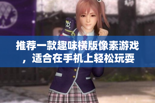 推薦一款趣味橫版像素游戲，適合在手機上輕松玩耍