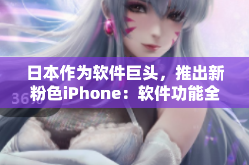 日本作為軟件巨頭，推出新粉色iPhone：軟件功能全面升級