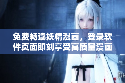 免費暢讀妖精漫畫，登錄軟件頁面即刻享受高質(zhì)量漫畫閱讀！