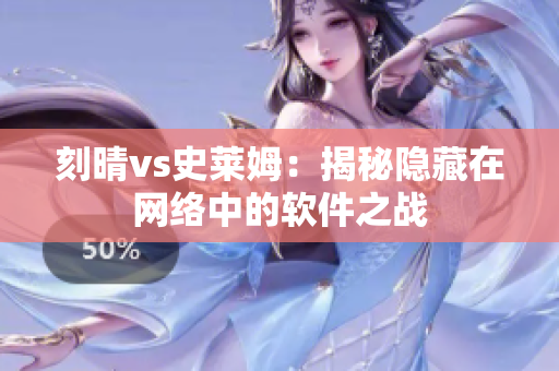 刻晴vs史萊姆：揭秘隱藏在網(wǎng)絡(luò)中的軟件之戰(zhàn)
