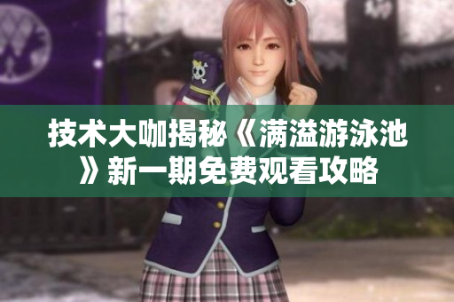 技術(shù)大咖揭秘《滿溢游泳池》新一期免費觀看攻略