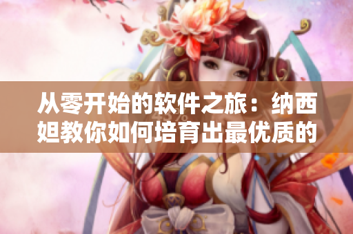 從零開始的軟件之旅：納西妲教你如何培育出最優(yōu)質(zhì)的代碼胡蘿卜
