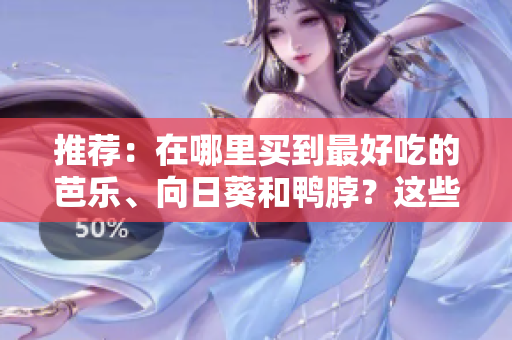 推薦：在哪里買到最好吃的芭樂(lè)、向日葵和鴨脖？這些店鋪值得一試！