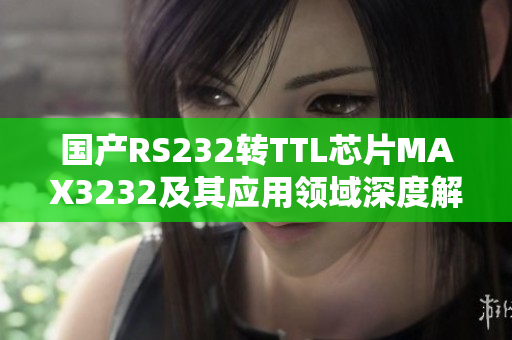 國產(chǎn)RS232轉(zhuǎn)TTL芯片MAX3232及其應(yīng)用領(lǐng)域深度解析