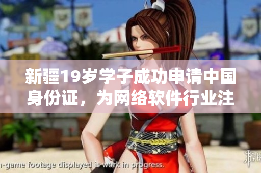 新疆19歲學(xué)子成功申請中國身份證，為網(wǎng)絡(luò)軟件行業(yè)注入新血液