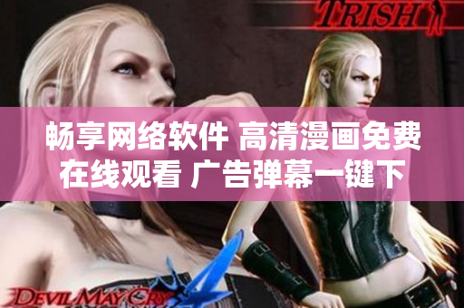 暢享網(wǎng)絡(luò)軟件 高清漫畫(huà)免費(fèi)在線觀看 廣告彈幕一鍵下載
