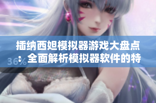 插納西妲模擬器游戲大盤點：全面解析模擬器軟件的特點和玩法