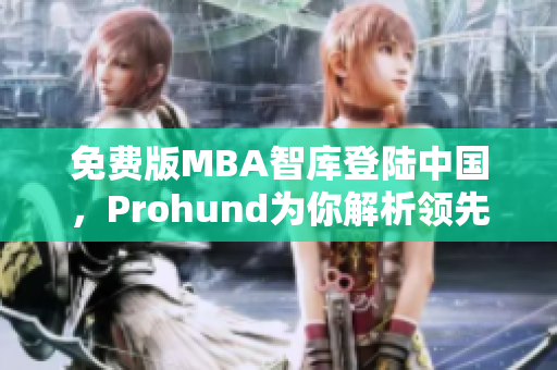 免費(fèi)版MBA智庫登陸中國，Prohund為你解析領(lǐng)先商業(yè)智慧