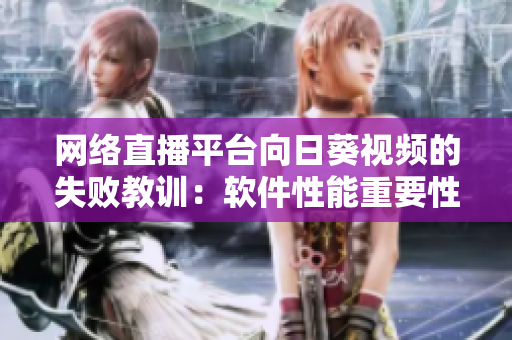 網(wǎng)絡(luò)直播平臺(tái)向日葵視頻的失敗教訓(xùn)：軟件性能重要性的重視和應(yīng)對(duì)之策