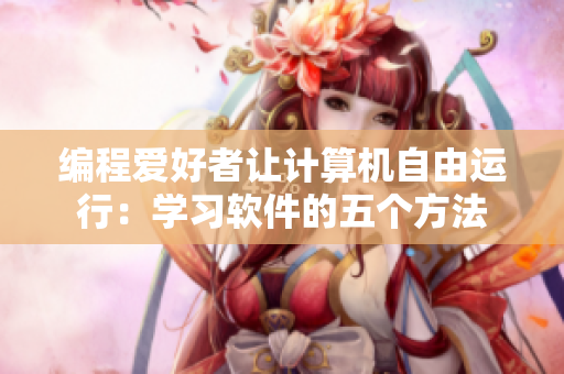 編程愛好者讓計(jì)算機(jī)自由運(yùn)行：學(xué)習(xí)軟件的五個(gè)方法