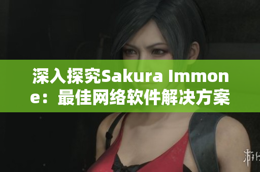 深入探究Sakura Immone：最佳網(wǎng)絡(luò)軟件解決方案