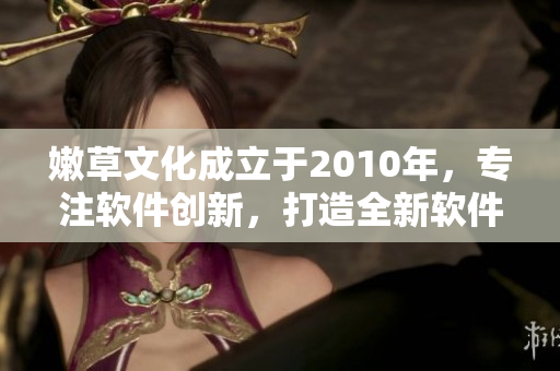 嫩草文化成立于2010年，專注軟件創(chuàng)新，打造全新軟件生態(tài)圈