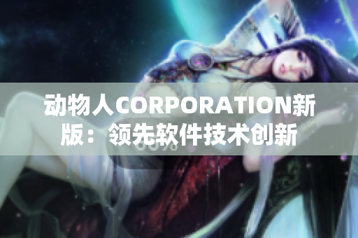 動物人CORPORATION新版：領先軟件技術創(chuàng)新