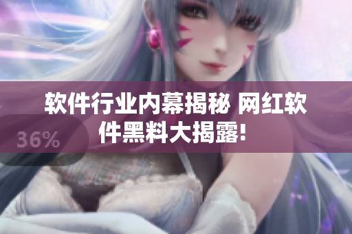 軟件行業(yè)內(nèi)幕揭秘 網(wǎng)紅軟件黑料大揭露! 