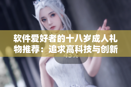 軟件愛好者的十八歲成人禮物推薦：追求高科技與創(chuàng)新的技術(shù)產(chǎn)品