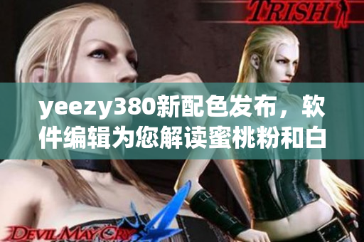 yeezy380新配色發(fā)布，軟件編輯為您解讀蜜桃粉和白色潮鞋最新資訊