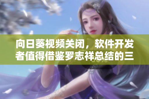 向日葵視頻關(guān)閉，軟件開(kāi)發(fā)者值得借鑒羅志祥總結(jié)的三個(gè)one
